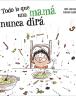 Todo lo que una mamá nunca dirá
